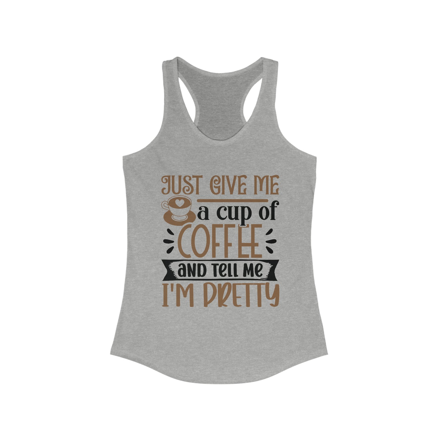 Just Give Me a Cup of Coffee and Tell Me I'm Pretty - Women's Ideal Racerback Tank