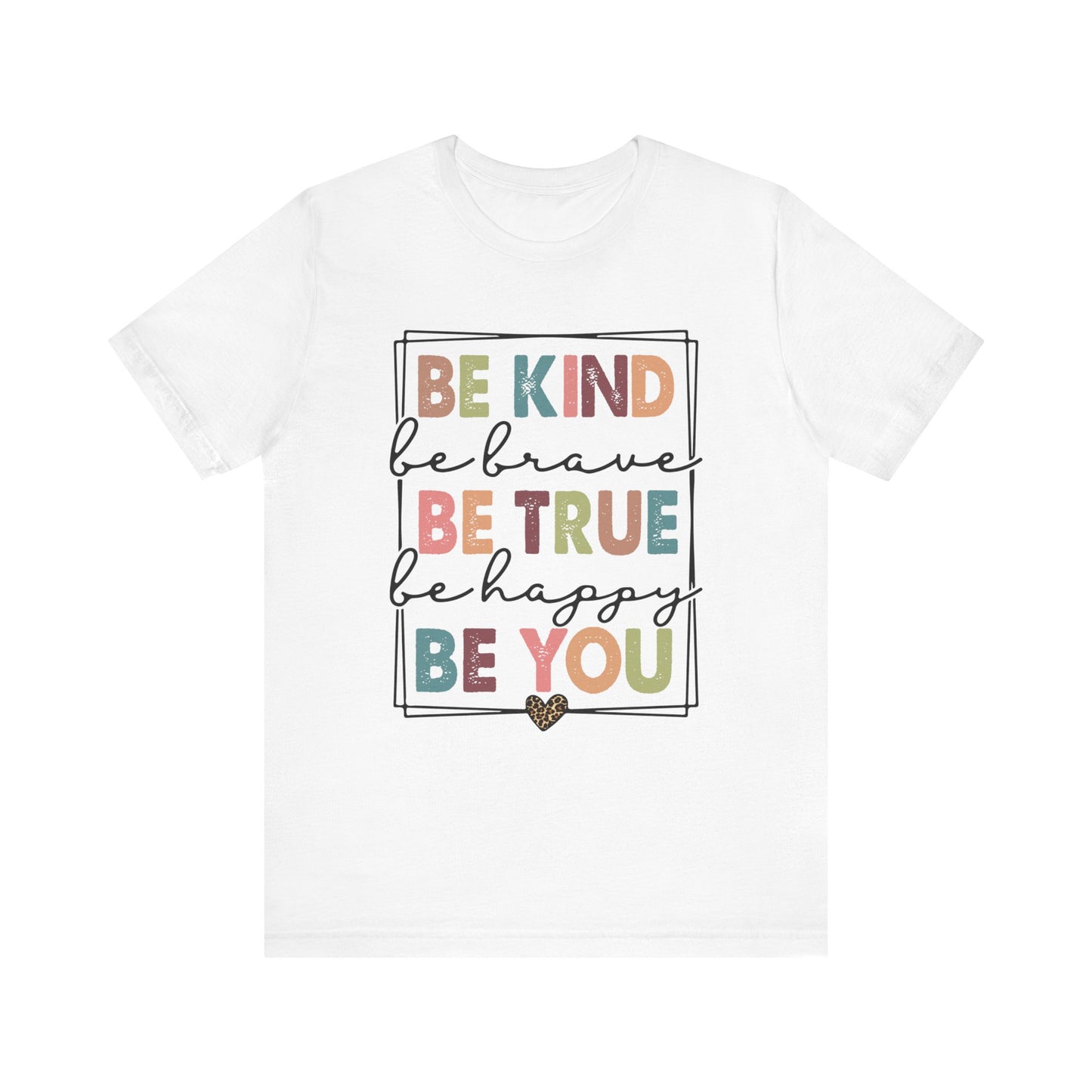 Be Kind, Be Brave, Be True, Be Happy, Be You - Short Sleeve Tee