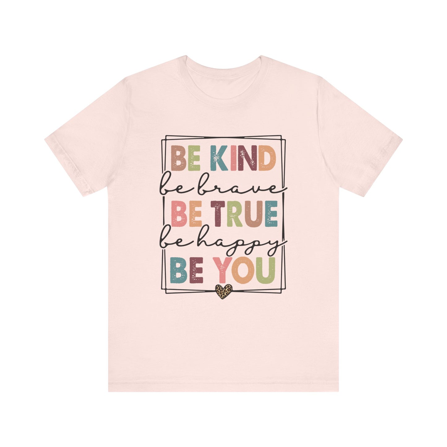 Be Kind, Be Brave, Be True, Be Happy, Be You - Short Sleeve Tee