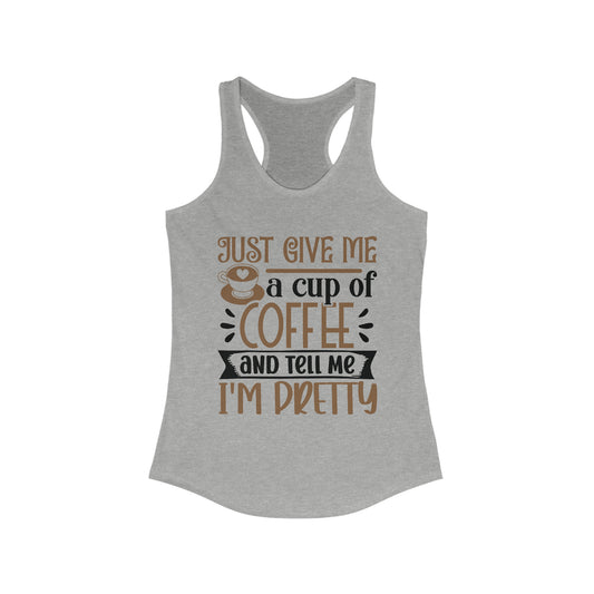 Just Give Me a Cup of Coffee and Tell Me I'm Pretty - Women's Ideal Racerback Tank