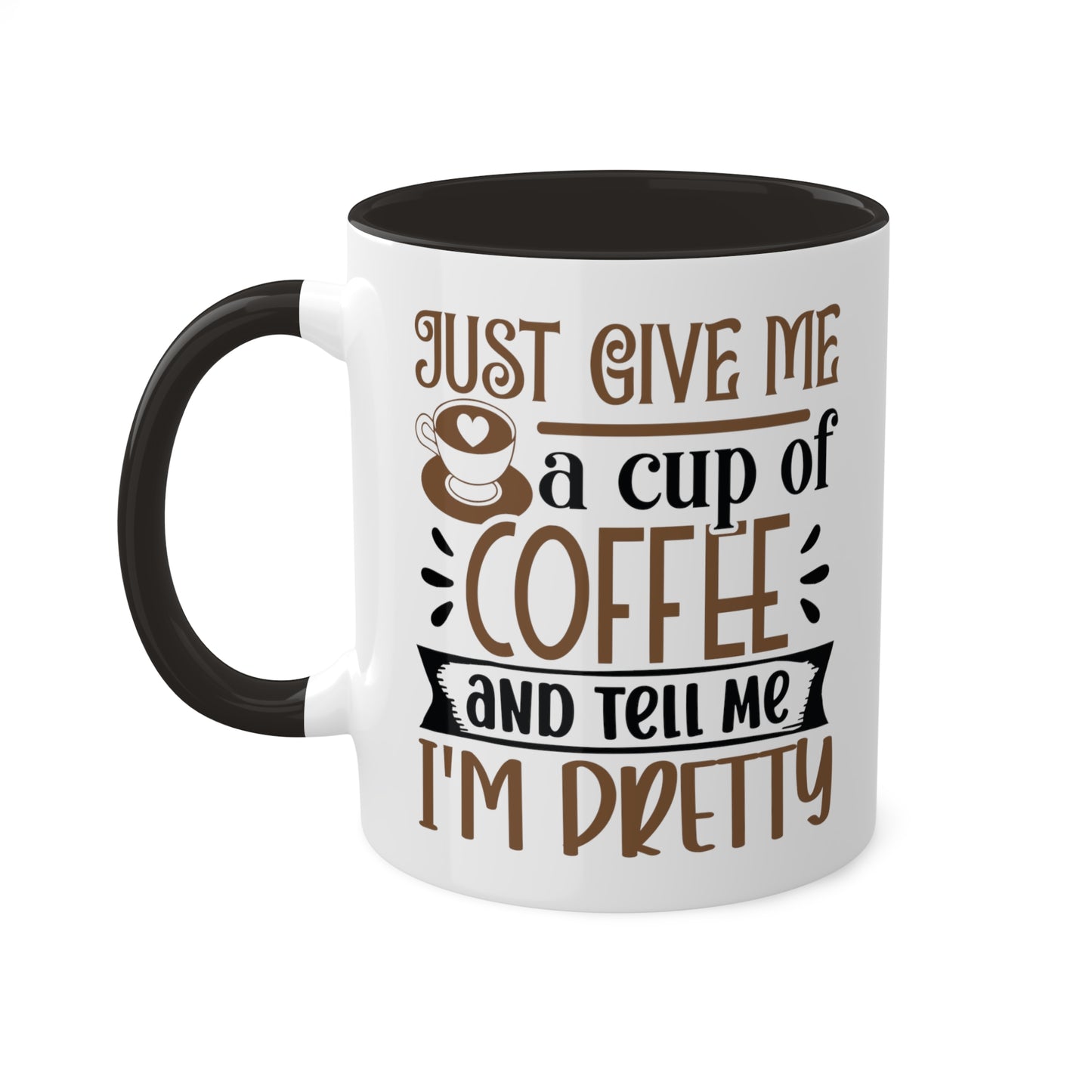 Just Give Me a Cup of Coffee and Tell Me I'm Pretty (printed on both sides), black on inside and handle - 11 oz Mug