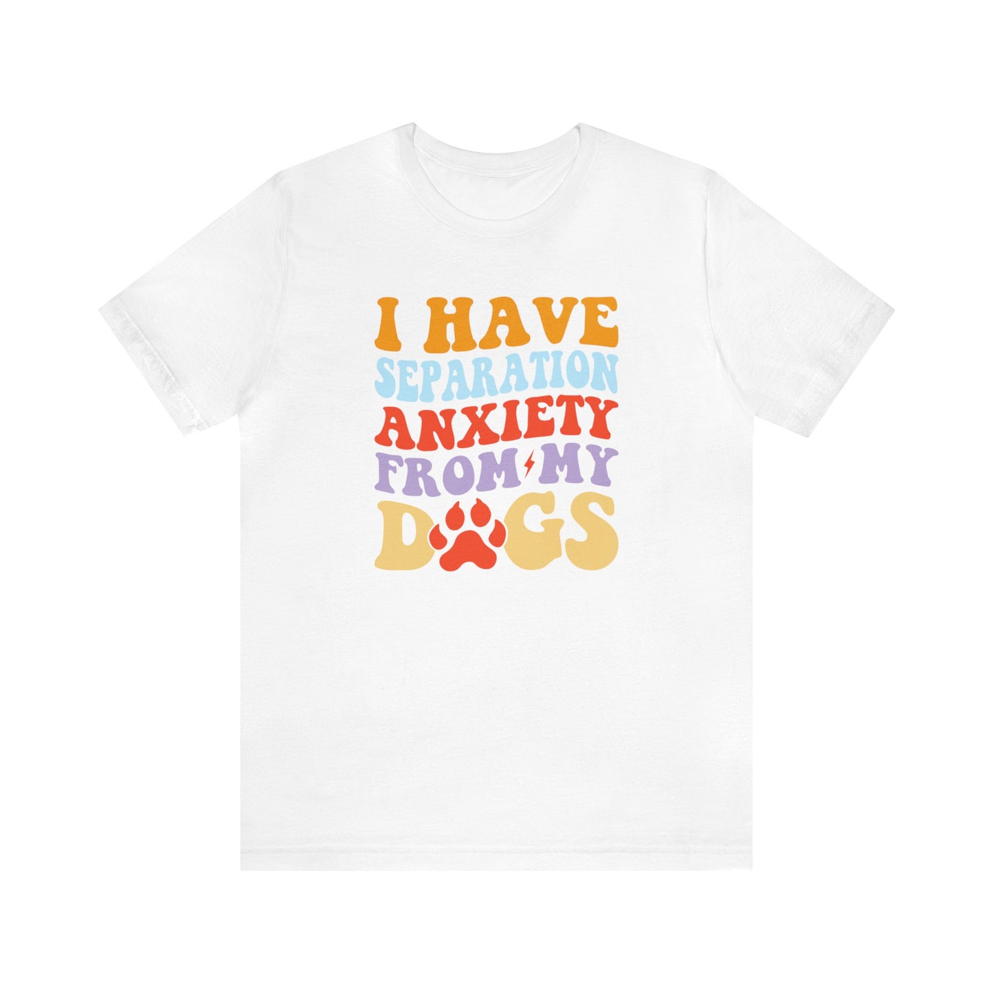 I have Separation Anxiety From My Dogs - Short Sleeve Tee