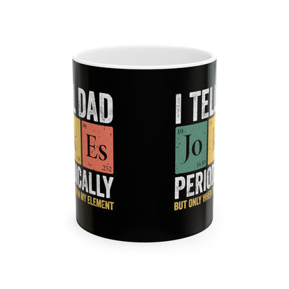 I Tell Dad Jokes Periodically but Only When I'm In My Element Ceramic Mug, (11oz, 15oz)