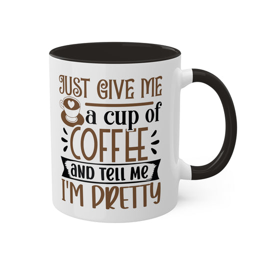 Just Give Me a Cup of Coffee and Tell Me I'm Pretty (printed on both sides), black on inside and handle - 11 oz Mug