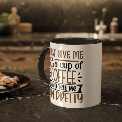 Just Give Me a Cup of Coffee and Tell Me I'm Pretty (printed on both sides), black on inside and handle - 11 oz Mug